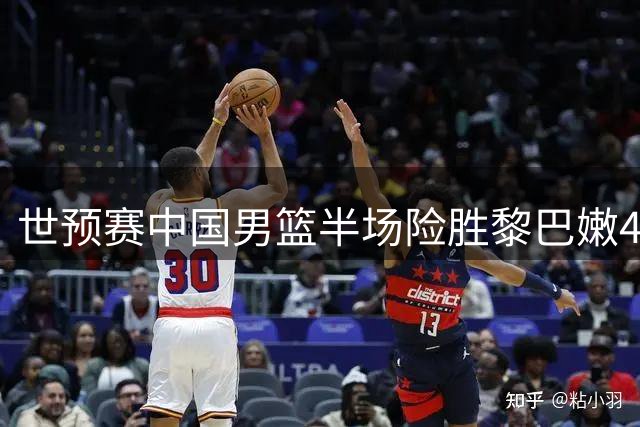 世预赛中国男篮半场险胜黎巴嫩4分