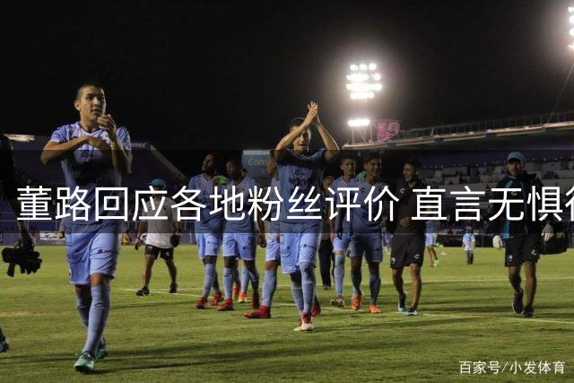董路回应各地粉丝评价 直言无惧得罪云南球迷